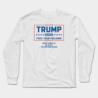 Trump 2020 Fuck Your Feelings Long Sleeve T-Shirt
