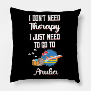I Don't Need Therapy I Just Need To Go To Aruba Pillow