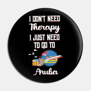 I Don't Need Therapy I Just Need To Go To Aruba Pin