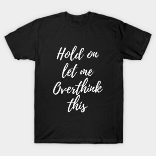 Hold on, let me overthink this T-Shirt