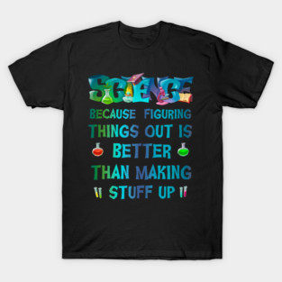 Science Because figuring things out is better than making stuff up T-Shirt