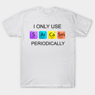 I only use Sarcasm Periodically Tee Science T-Shirt