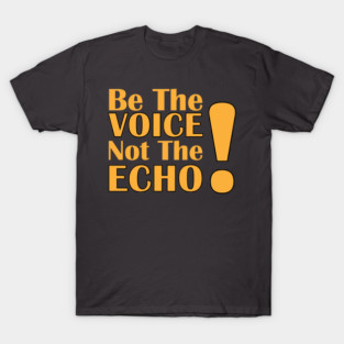 Be the Voice, Not the Echo T-Shirt