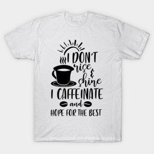 I Don't Rise and Shine I Caffeinate and Hope For the Best T-Shirt