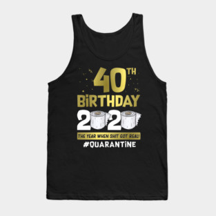 40th Birthday 2020 The Year When Shit Got Real #Quarantine Tank Top