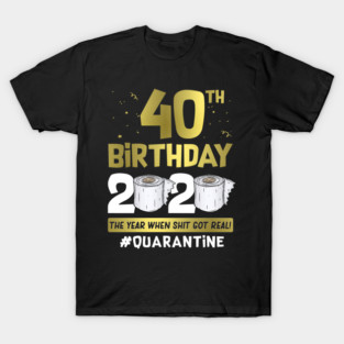 40th Birthday 2020 The Year When Shit Got Real #Quarantine T-Shirt