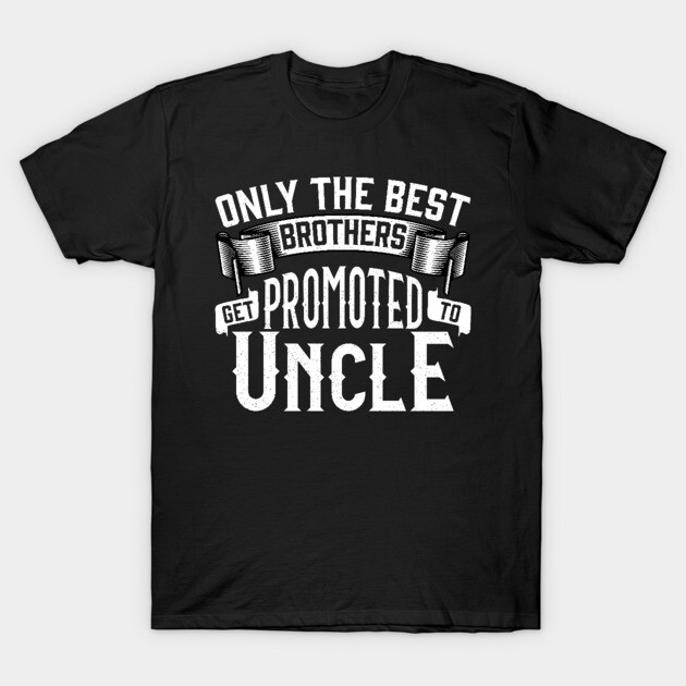 Only the Best Brothers Get Promoted to Uncle Gift T-Shirt by creative