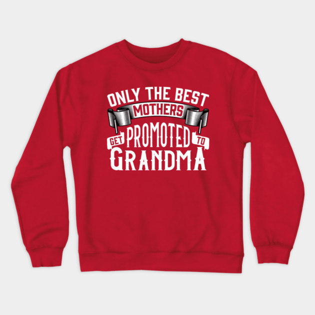 Only the Best Mothers Get Promoted to Grandma Gift for Mother’s Day Crewneck Sweatshirt by creative