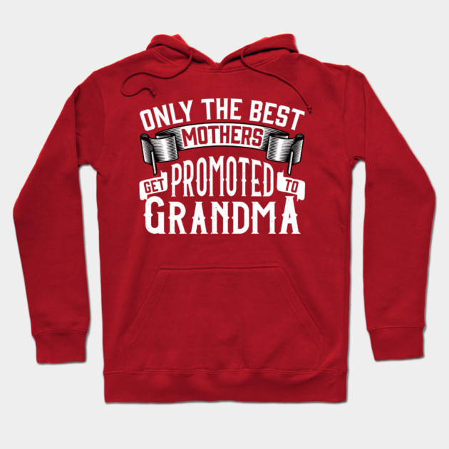 Only the Best Mothers Get Promoted to Grandma Gift for Mother’s Day Hoodie by creative