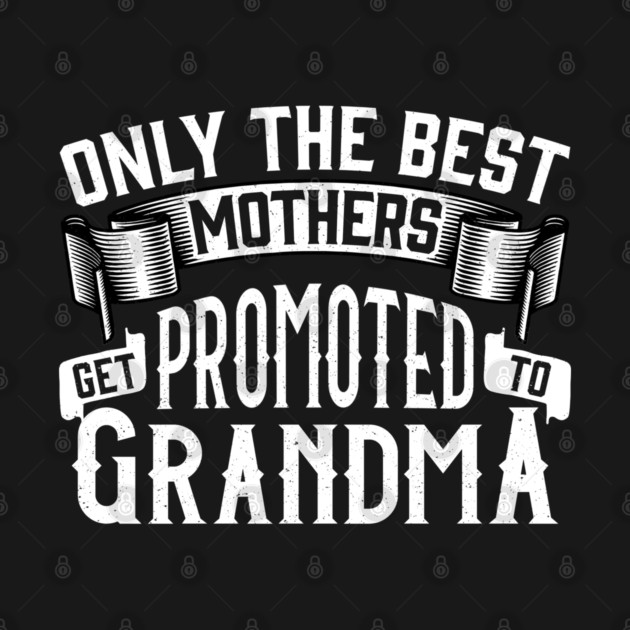 Only the Best Mothers Get Promoted to Grandma Gift for Mother’s Day by creative