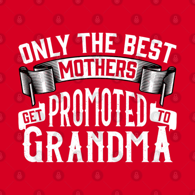 Only the Best Mothers Get Promoted to Grandma Gift for Mother’s Day by creative