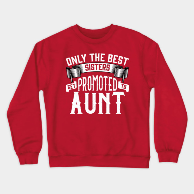 Only the Best Sisters Get Promoted to Aunt Gift Crewneck Sweatshirt by creative
