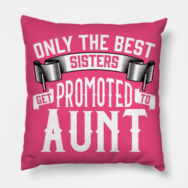 Only the Best Sisters Get Promoted to Aunt Gift Pillow by creative