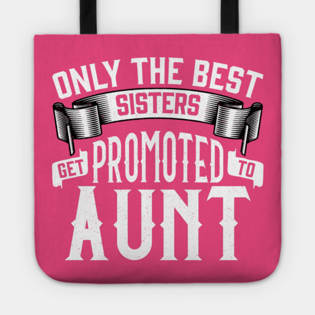 Only the Best Sisters Get Promoted to Aunt Gift Tote by creative