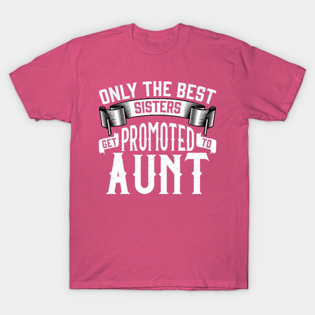 Only the Best Sisters Get Promoted to Aunt Gift T-Shirt by creative