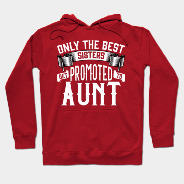 Only the Best Sisters Get Promoted to Aunt Gift Hoodie by creative
