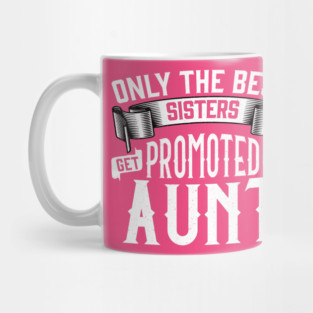 Only the Best Sisters Get Promoted to Aunt Gift Mug
