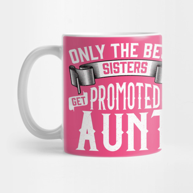 Only the Best Sisters Get Promoted to Aunt Gift by creative