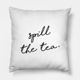 Spill the tea. Pillow