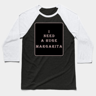 i need a huge margarita Baseball T-Shirt