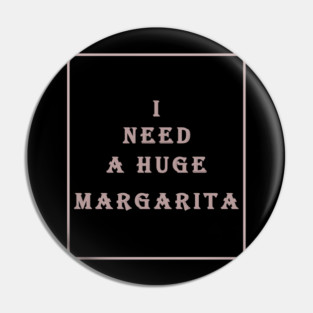 i need a huge margarita Pin