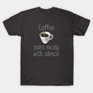 Coffee pairs nicely with silence T-Shirt