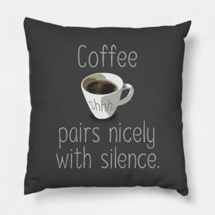 Coffee pairs nicely with silence Pillow