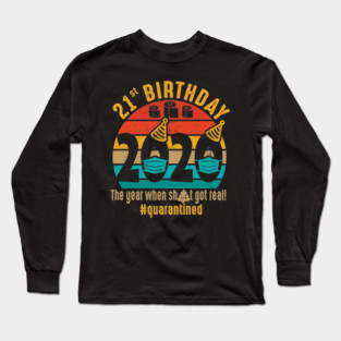 21st Birthday The Year When Shit Got Real Quarantined Long Sleeve T-Shirt