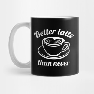 Better Latte Than Never Mug