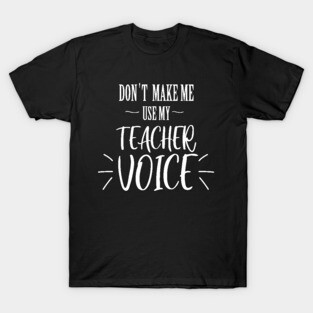 don't make me use my teacher voice T-Shirt