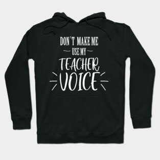 don't make me use my teacher voice Hoodie