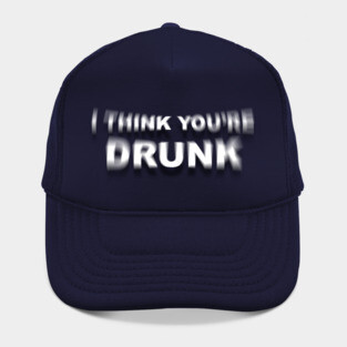 I Think You're Drunk Hat