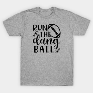 Run The Dang Ball Football Funny T-Shirt