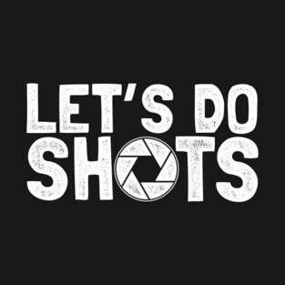 Let s do shots for photographer T-Shirt