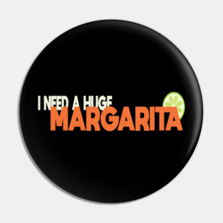 I Need A Huge Margarita Pin