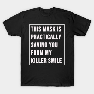 This Mask Practically Saving You From My Killer Smile T-Shirt
