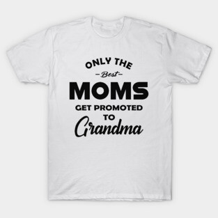 New Grandma - Only the best moms get promoted to grandma T-Shirt
