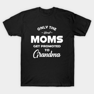 New Grandma - Only the best moms get promoted to grandma T-Shirt