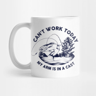 Can't Work Today, My Arm Is In A Cast Mug