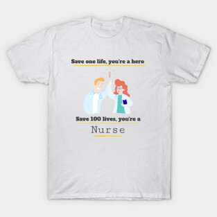 Save one life you're a hero, Save 100 lives you're a Nurse T-Shirt