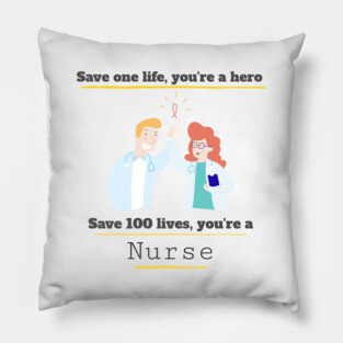 Save one life you're a hero, Save 100 lives you're a Nurse Pillow