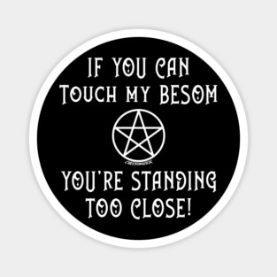 If You Can Touch My Besom You're Standing Too Close! Magnet