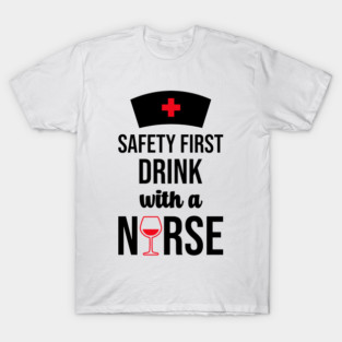 Safety First Drink With A Nurse T-Shirt