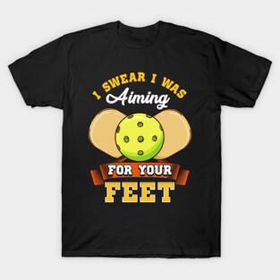 Pickleball I Swear I Was Aiming For Your Feet T-Shirt