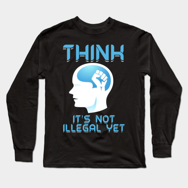 Think It's Not Illegal Yet Long Sleeve T-Shirt by belownormal