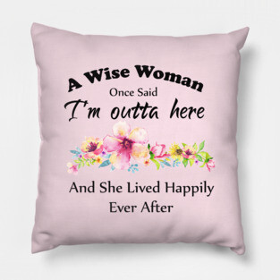 A Wise Woman Once Said "I'm outta here and She Lived Happily Ever Afte Pillow