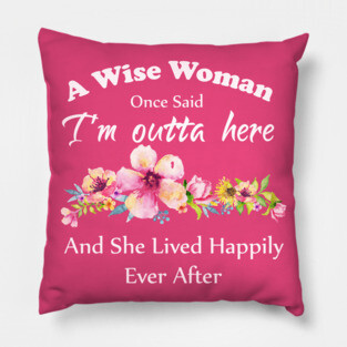 A Wise Woman Once Said "I'm outta here and She Lived Happily Ever Afte Pillow