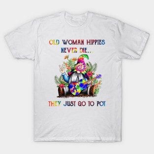 Old Woman Hippies Never Die They Just Go To Pot Weed T-Shirt