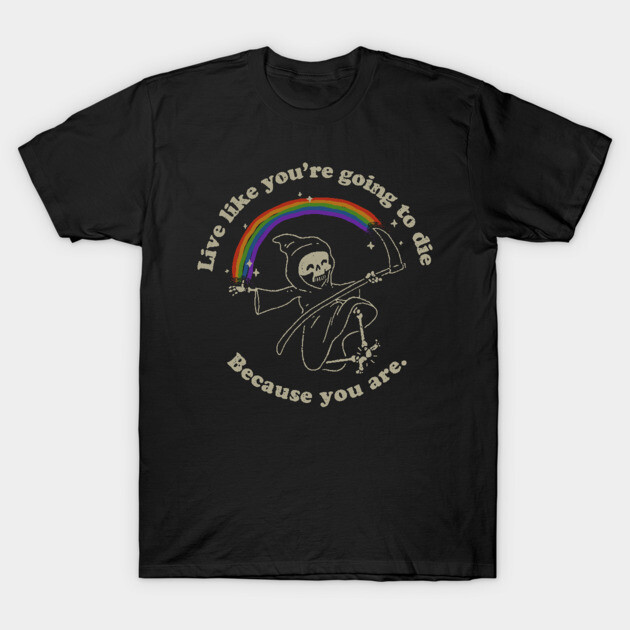 Life is Hard - Live Like You're Going to Die T-Shirt by vo_maria