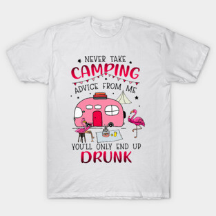 Never Take Camping Advice From Me Drunk T-Shirt